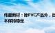 伟星新材：除PVC产品外，目前其他零售类产品价格体系基本保持稳定