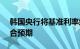 韩国央行将基准利率维持在3.50%不变，符合预期