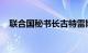 联合国秘书长古特雷斯强烈谴责伊朗袭击