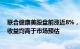 联合健康美股盘前涨近8%，公司一季度营收和调整后每股收益均高于市场预估