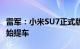 雷军：小米SU7正式版交付提前，今天多地开始提车