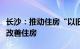 长沙：推动住房“以旧换新”，支持居民购买改善住房