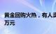 黄金回购火热，有人卖掉11公斤黄金套现600万元