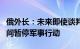 俄外长：未来即使谈判，俄方也不会在谈判期间暂停军事行动