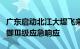 广东启动北江大堤飞来峡水利枢纽洪水灾害防御Ⅲ级应急响应