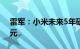 雷军：小米未来5年研发投资将超过1000亿元