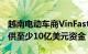 越南电动车商VinFast创始人计划再向公司提供至少10亿美元资金