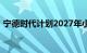 宁德时代计划2027年小批量生产全固态电池