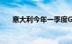 意大利今年一季度GDP同比增长0.6%