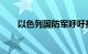 以色列国防军呼吁拉法东部民众撤离