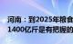 河南：到2025年粮食产能新增100亿斤 达到1400亿斤是有把握的