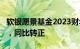 软银愿景基金2023财年投资收益7243亿日元，同比转正