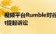 视频平台Rumble对谷歌及其母公司Alphabet提起诉讼