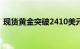 现货黄金突破2410美元/盎司，日内涨1.3%