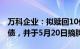 万科企业：拟赎回10亿元“21万科03”公司债，并于5月20日摘牌