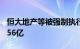 恒大地产等被强制执行51亿，累计被执行超656亿