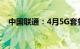 中国联通：4月5G套餐用户累计2.71亿户
