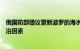 俄国防部提议更新波罗的海水域国界坐标，俄官员称没有政治因素