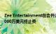 Zee Entertainment在合并计划失败后要求索尼集团支付9000万美元终止费