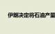 伊朗决定将石油产量提高到400万桶/日