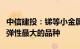 中信建投：锑等小金属或成为本轮有色牛市中弹性最大的品种