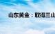 山东黄金：取得三山岛金矿采矿许可证