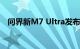 问界新M7 Ultra发布，售价28.98万元起