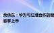 余承东：华为与江淮合作的智选车品牌首款车型将于2025年春季上市