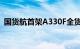 国货航首架A330F全货机正式投入商业运营