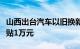 山西出台汽车以旧换新补贴实施细则，最高补贴1万元