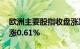 欧洲主要股指收盘涨跌不一，德国DAX指数涨0.61%