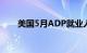 美国5月ADP就业人数增加15.2万人