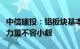 中信建投：铝板块基本面扎实，预期差修正的力量不容小觑