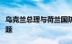 乌克兰总理与荷兰国防大臣会谈，讨论防务问题