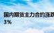 国内期货主力合约涨跌不一，丁二烯橡胶涨超3%