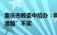 重庆市教委中招办：网传“重庆生地会考提前泄题”不实