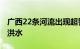 广西22条河流出现超警，西江将有超警2.7米洪水