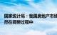 国家统计局：我国房地产市场出现了一些积极变化，目前依然在调整过程中