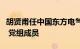 胡贤甫任中国东方电气集团有限公司总会计师 党组成员