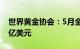 世界黄金协会：5月全球黄金ETF净流入5.29亿美元