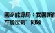 国家能源局：我国新能源产业不存在所谓的“产能过剩”问题