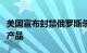 美国宣布封禁俄罗斯杀毒软件公司卡巴斯基的产品