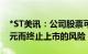 *ST美讯：公司股票可能存在因市值低于3亿元而终止上市的风险