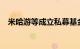 米哈游等成立私募基金，出资额5.12亿元