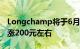 Longchamp将于6月27日起全线调价，最高涨200元左右