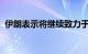 伊朗表示将继续致力于同地区国家改善关系