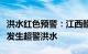 洪水红色预警：江西赣江下游多条河流河段将发生超警洪水