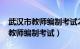 武汉市教师编制考试2024考试时间（武汉市教师编制考试）