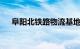 阜阳北铁路物流基地投资完成超过70%