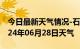 今日最新天气情况-石棉天气预报雅安石棉2024年06月28日天气